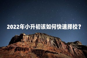 2022年小升初该如何快速择校？主要关注哪些因素？