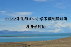 2022年沈阳市中小学寒假放假时间及开学时间(校历)