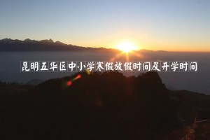 2022年昆明五华区中小学寒假放假时间及开学时间(校历)