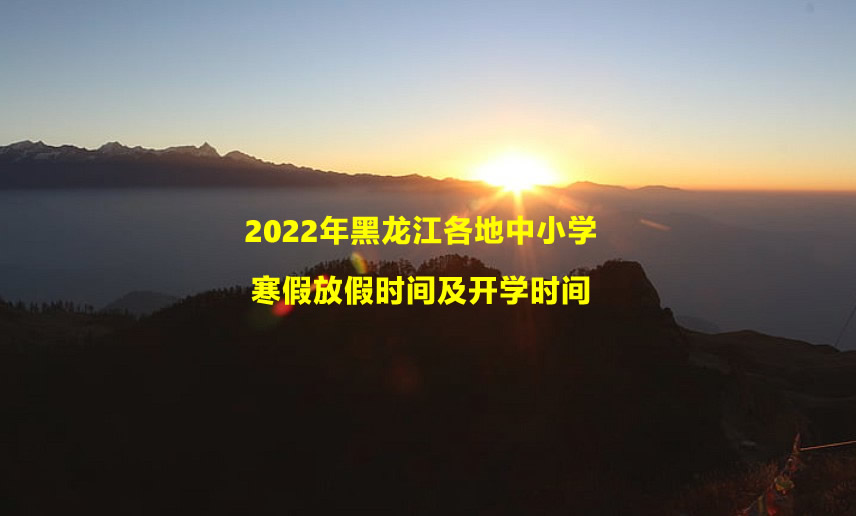 2022年黑龙江各地中小学寒假放假时间及开学时间.jpg