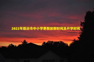 2022年临汾市中小学寒假放假时间及开学时间(校历)