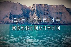 2022年河北邯郸市中小学寒假放假时间及开学时间(校历)