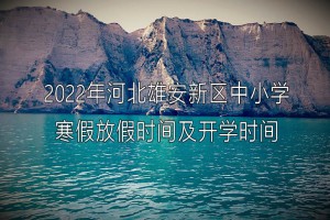 2022年河北雄安新区中小学寒假放假时间及开学时间(校历)