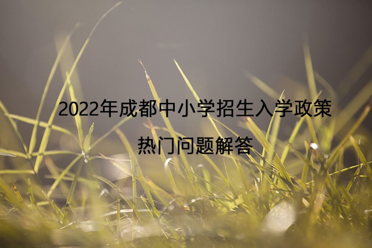 2022年成都中小学招生入学政策热门问题解答.jpg