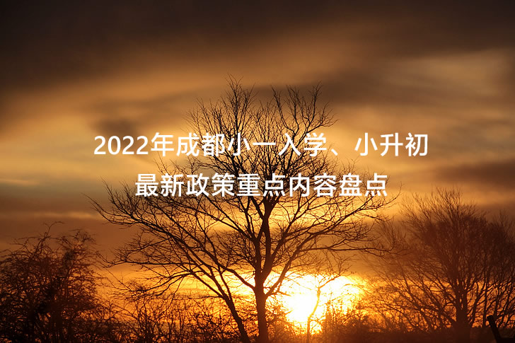 2022年成都小一入学、小升初最新政策重点内容盘点.jpg