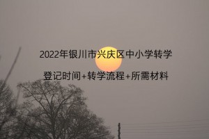 2022年银川市兴庆区中小学转学登记时间+转学流程+所需材料(春季)