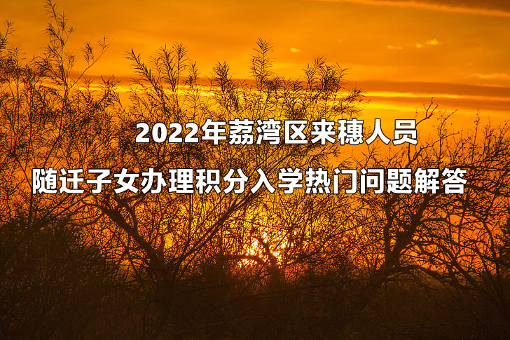 　　2022年荔湾区来穗人员随迁子女办理积分入学热门问题解答.jpg