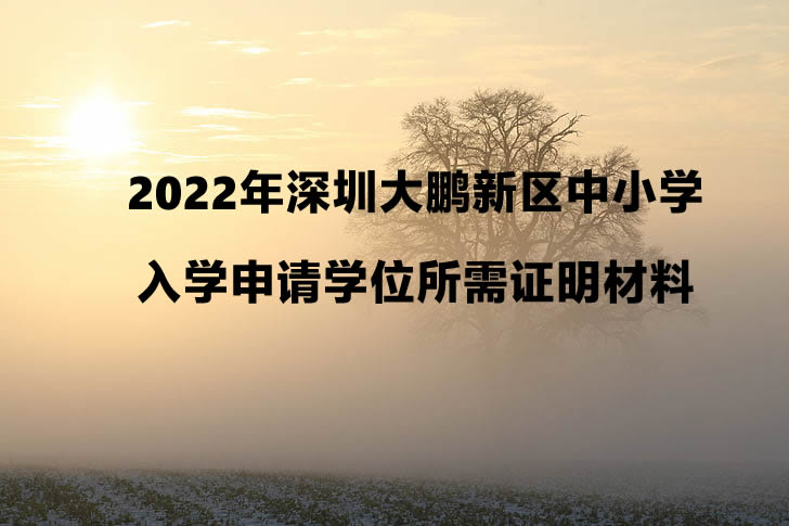 2022年深圳大鹏新区中小学入学申请学位所需证明材料.jpg