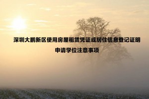 深圳大鹏新区使用房屋租赁凭证或居住信息登记证明申请学位注意事项