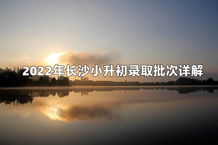 2022年长沙小升初录取批次详解.jpg