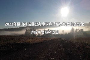 2022年佛山禅城区公办小学户籍生及优教服务对象适龄子女报名须知