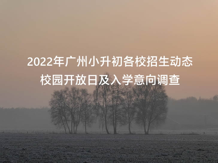 2022年广州小升初各校招生动态：校园开放日及入学意向调查