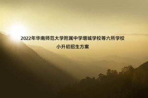 2022年华南师范大学附属中学增城学校等六所学校小升初招生方案