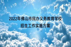 2022年佛山市民办义务教育学校招生工作实施方案(修订版公开征求意见稿