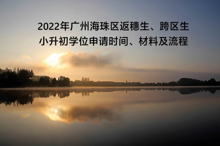 2022年广州海珠区返穗生、跨区生小升初学位申请时间、材料及流程.jpg