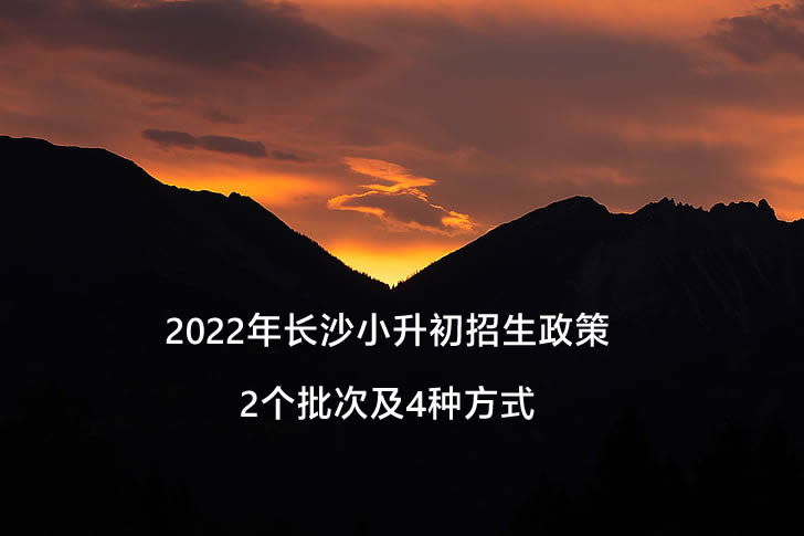 2022年长沙小升初招生政策：2个批次及4种方式.jpg