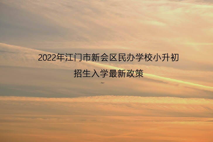 2022年江门市新会区民办学校小升初招生入学最新政策.jpg