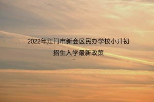 2022年江门市新会区民办学校小升初招生入学最新政策