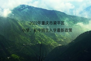 2022年重庆市梁平区小学、初中招生入学最新政策