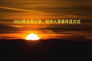 2022年北京小学、初中入学条件及方式