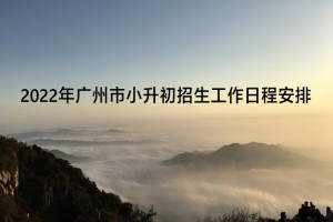 2022年广州市小升初招生工作日程安排