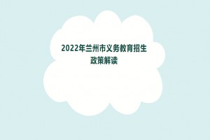 2022年兰州市小学、初中招生入学最新政策解读