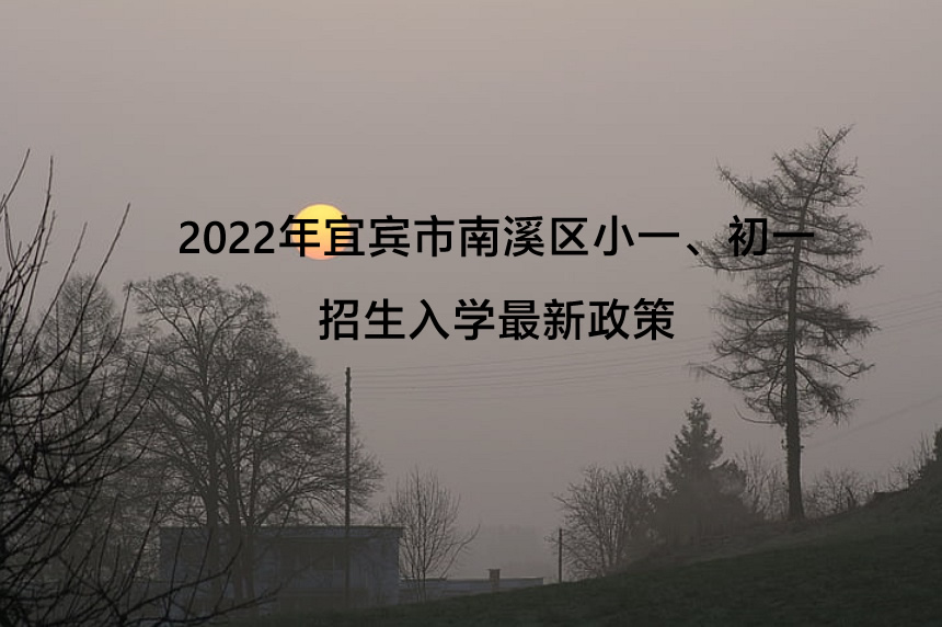 2022年宜宾市南溪区小一、初一招生入学最新政策.jpg