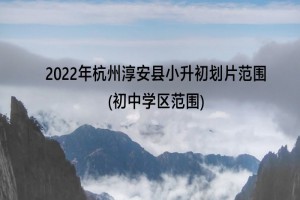 2022年杭州淳安县小升初划片范围(初中学区范围)