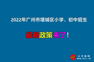 2022年广州市增城区小学、初中招生入学最新政策