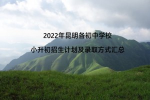 2022年昆明各初中学校小升初招生计划、报名条件及录取方式汇总