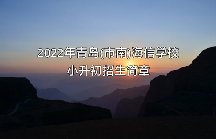 2022年青岛(市南)海信学校小升初招生简章.jpg