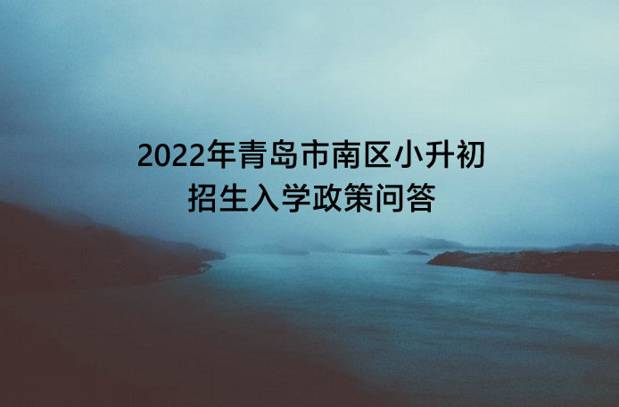 2022年青岛市南区小升初招生入学政策问答.jpg