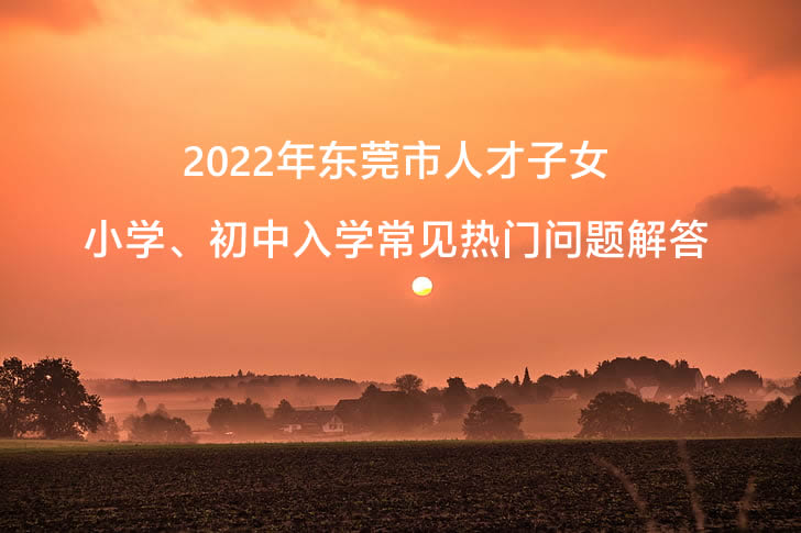 2022年东莞市人才子女小学、初中入学常见热门问题解答.jpg