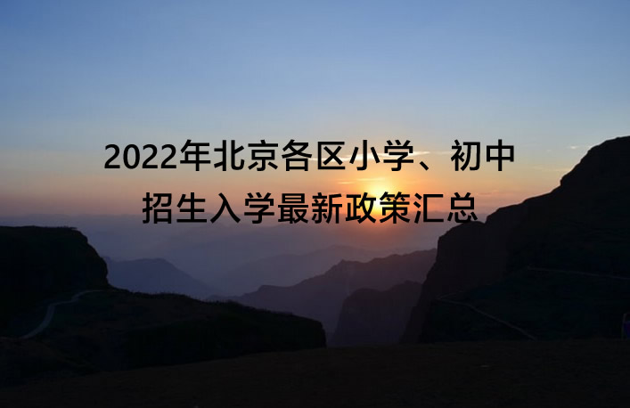 2022年北京各区小学、初中招生入学最新政策汇总.jpg