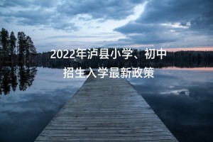 2022年泸县小学、初中招生入学最新政策