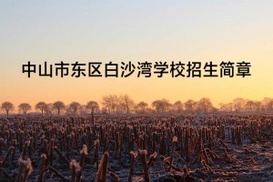 2022年中山市东区白沙湾学校招生简章(附收费标准)