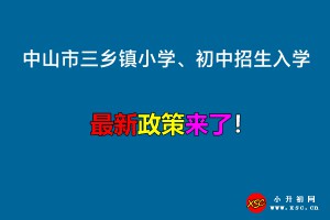 2022年中山市三乡镇小学、初中招生入学最新政策