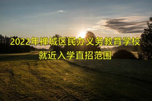 2022年禅城区民办义务教育学校就近入学直招范围