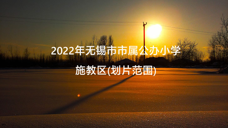 2022年无锡市市属公办小学施教区(划片范围).jpg