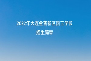 2022年大连金普新区国玉学校招生简章及收费标准(小学、初中)