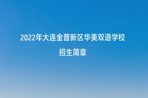 2022年大连金普新区华美双语学校招生简章及收费标准(小学、初中)