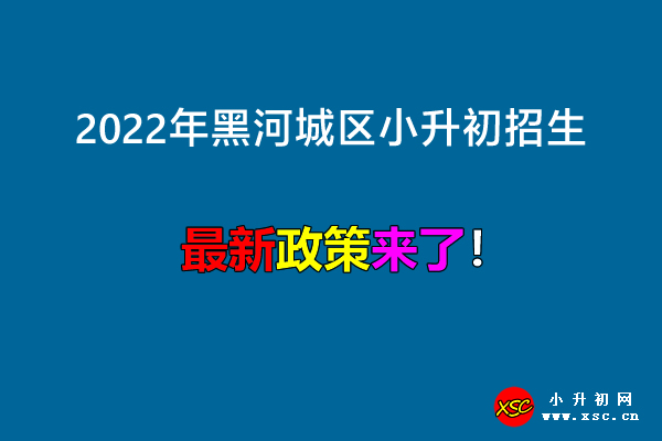 2022年黑河城区小升初招生入学最新政策.jpg