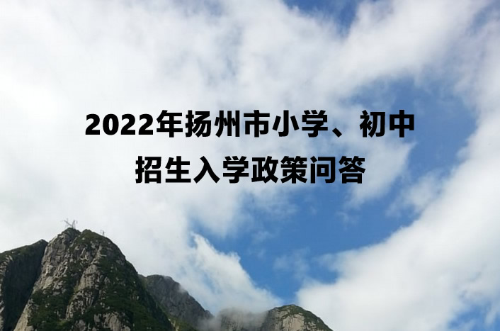 2022年扬州市小学、初中招生入学政策问答.jpg