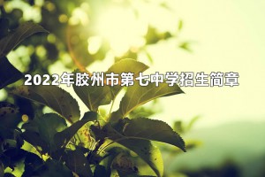 2022年胶州市第七中学招生简章(附招生划片范围)