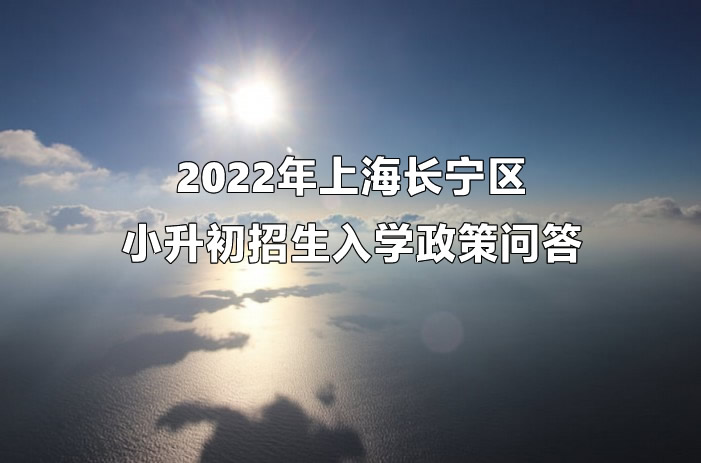 2022年上海长宁区小升初招生入学政策问答.jpg