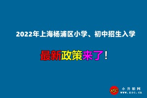 2022年上海杨浦区小学、初中招生入学最新政策