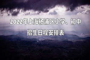 2022年上海杨浦区小学、初中招生日程安排表