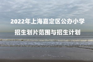 2022年上海嘉定区公办小学招生划片范围与招生计划