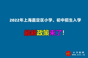 2022年上海嘉定区小学、初中招生入学最新政策