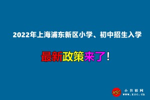 2022年上海浦东新区小学、初中招生入学最新政策